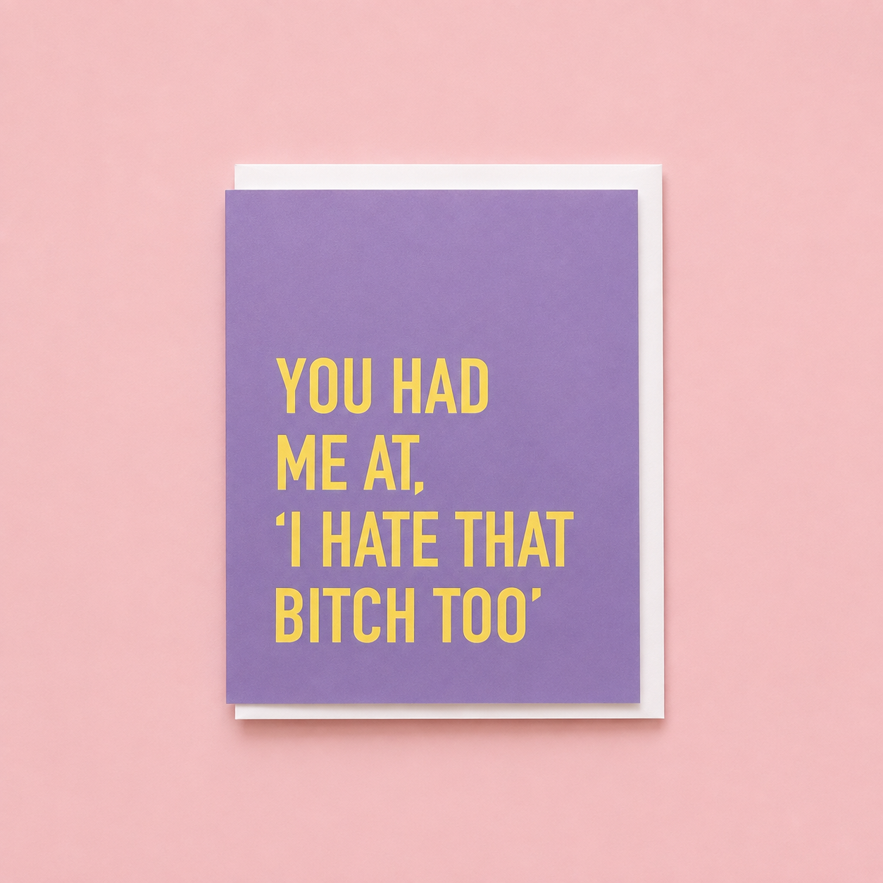 Purple greeting card with the words YOU HAD ME AT I HATE THAT BITCH TOO