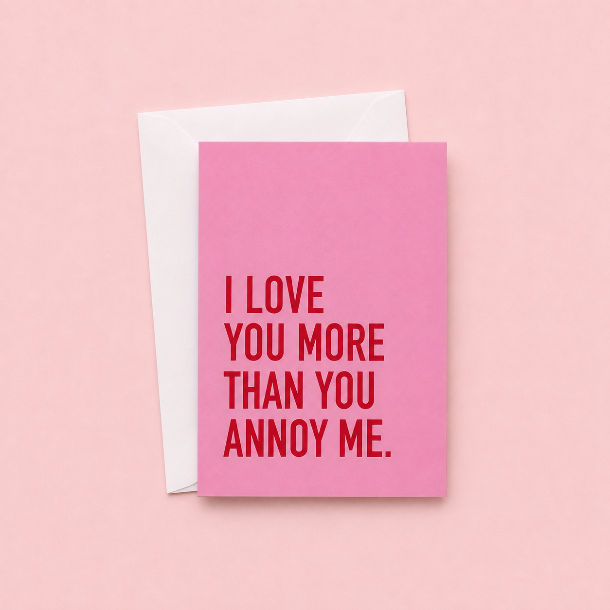 Pink greeting card with the words I LOVE YOU MORE THAN YOU ANNOY ME